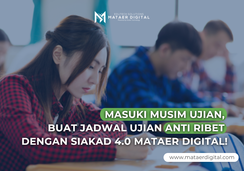 Masuki Masa Ujian? Buat Jadwal Ujian Anti Ribet dengan SIAKAD 4.0 Mataer Digital!